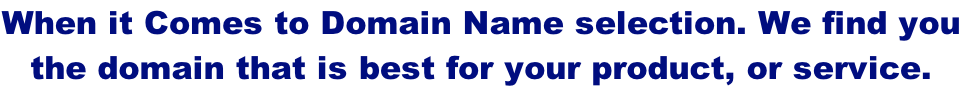 When it Comes to Domain Name selection. We find you  the domain that is best for your product, or service.